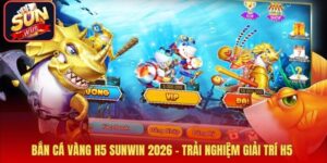 Bắn Cá Vàng H5 Sunwin 2026 – Trải Nghiệm Giải Trí H5