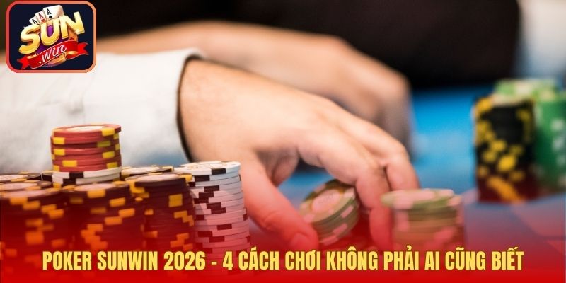 Poker Sunwin 2026 - 4 Cách Chơi Không Phải Ai Cũng Biết