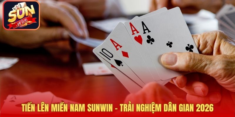 Tiến Lên Miền Nam Sunwin – Trải Nghiệm Dân Gian 2026